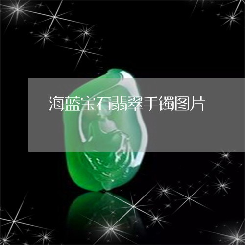 海蓝宝石翡翠手镯图片/2023081467360