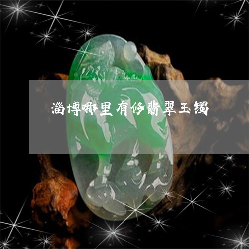 淄博哪里有修翡翠玉镯/2023092918169