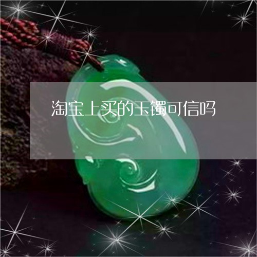 淘宝上买的玉镯可信吗/2023092980703