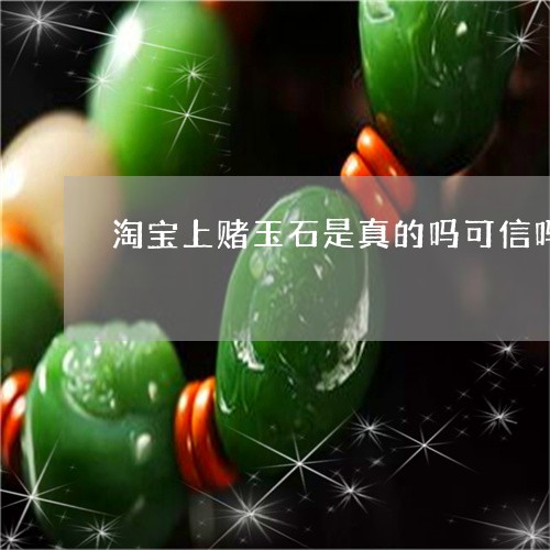 淘宝上赌玉石是真的吗可信吗/2023112359283