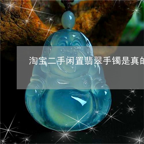 淘宝二手闲置翡翠手镯是真的吗/2023120472825