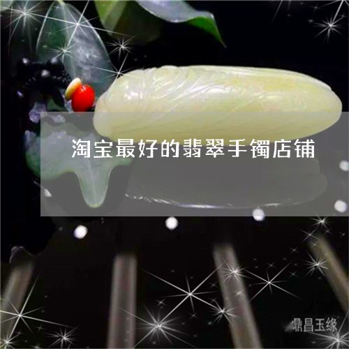 淘宝最好的翡翠手镯店铺/2023052087493