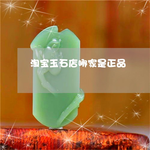 淘宝玉石店哪家是正品/2023081210493