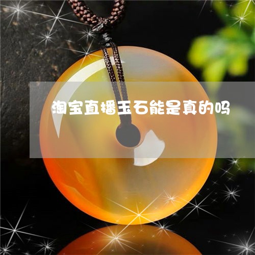 淘宝直播玉石能是真的吗/2023052031435