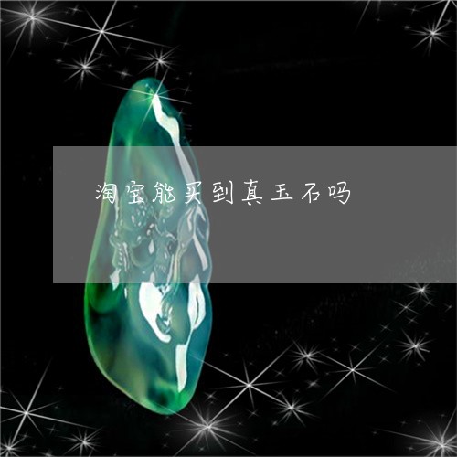 淘宝能买到真玉石吗/2023031840492