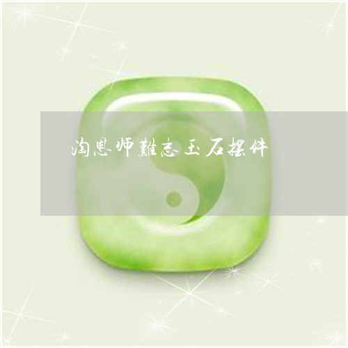 淘恩师难忘玉石摆件/2023031840572