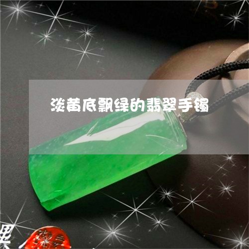 淡黄底飘绿的翡翠手镯/2023081383617