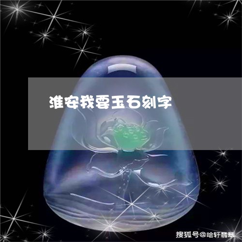 淮安我要玉石刻字/2023061979303