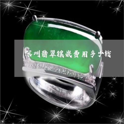 深圳翡翠镶嵌费用多少钱/2023052018259