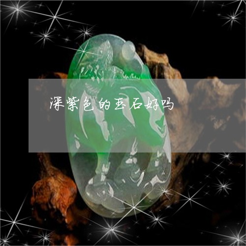 深紫色的玉石好吗/2023061952815