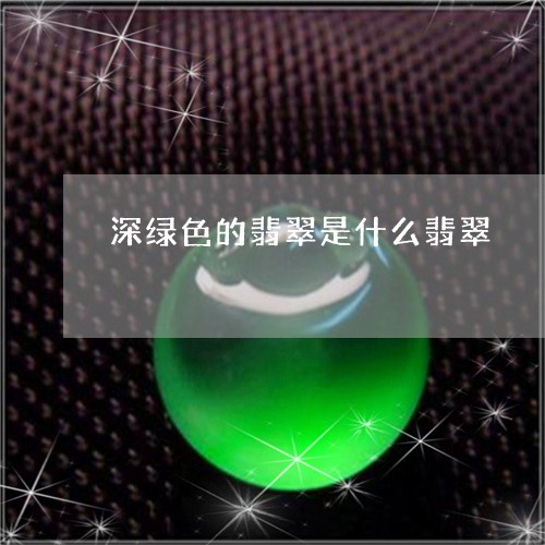 深绿色的翡翠是什么翡翠/2023051995837