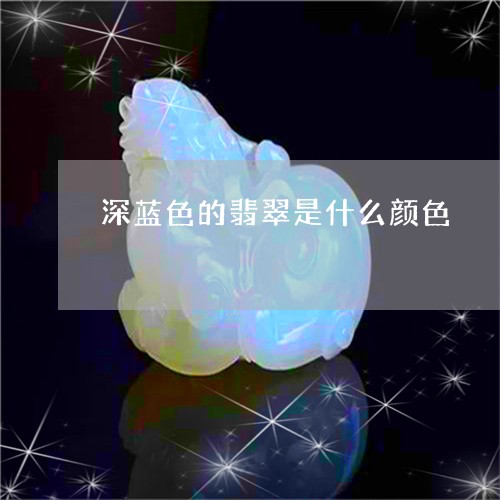 深蓝色的翡翠是什么颜色/2023062939405