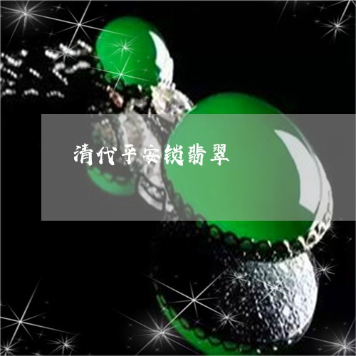 清代平安锁翡翠/2023081556946