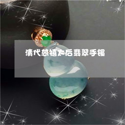 清代慈禧太后翡翠手镯/2023081310391