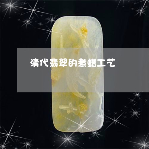 清代翡翠的煮蜡工艺/2023031877361