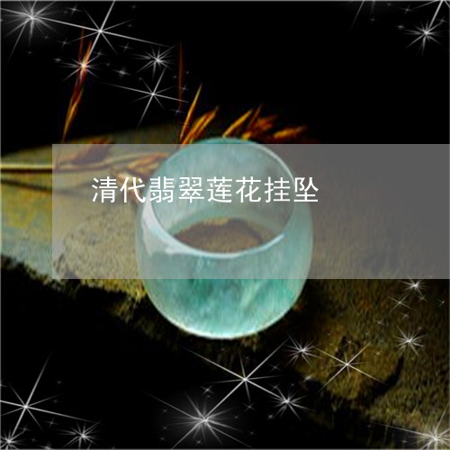 清代翡翠莲花挂坠/2023071502795