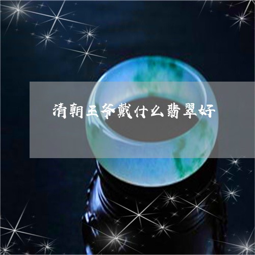 清朝王爷戴什么翡翠好/2023081332385