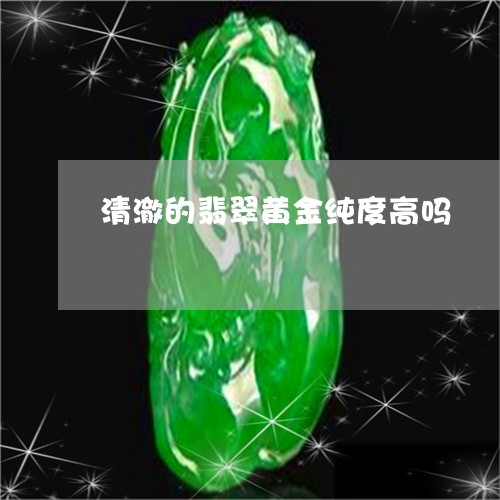 清澈的翡翠黄金纯度高吗/2023052137281