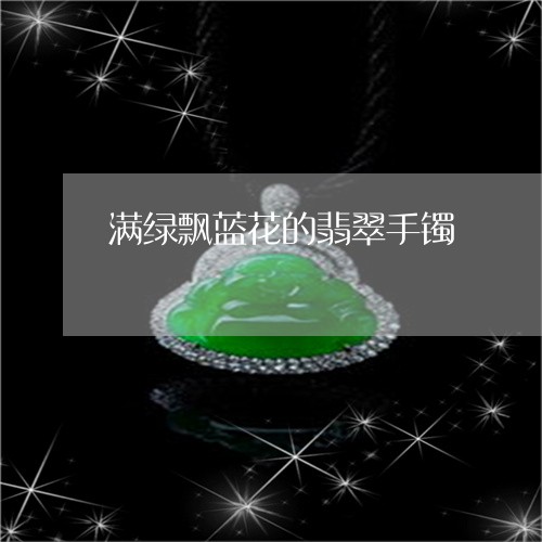 满绿飘蓝花的翡翠手镯/2023110144960