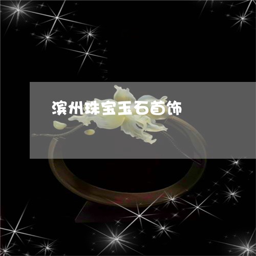 滨州珠宝玉石首饰/2023071327272