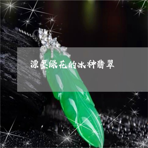 漂墨绿花的冰种翡翠/2023031725502