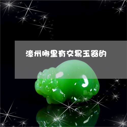 漳州哪里有交易玉器的/2023051186381