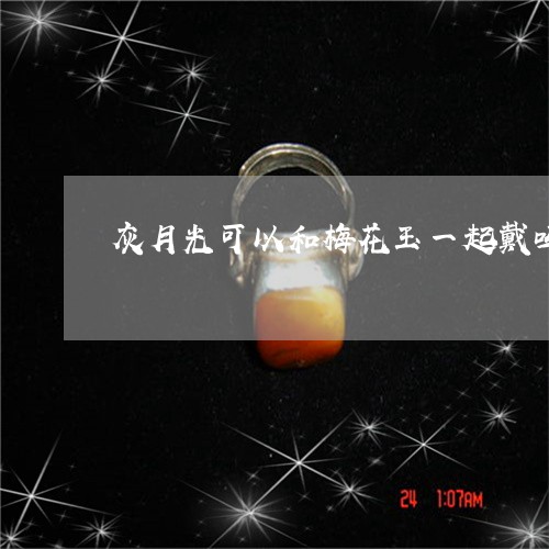 灰月光可以和梅花玉一起戴吗/2023061034836