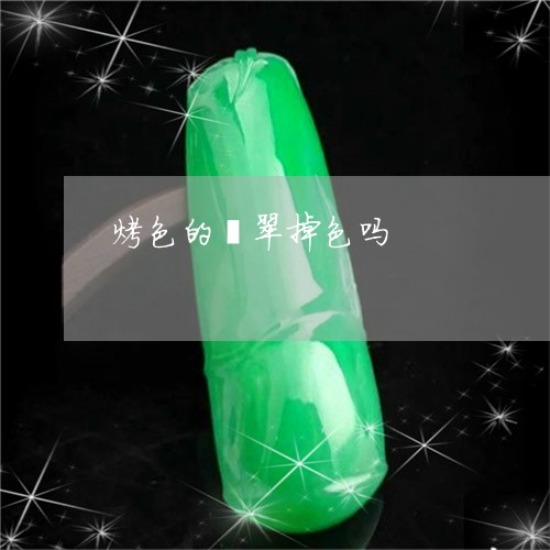 烤色的翡翠掉色吗/2023042879462