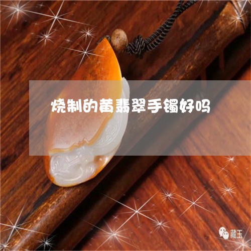 烧制的黄翡翠手镯好吗/2023092734848