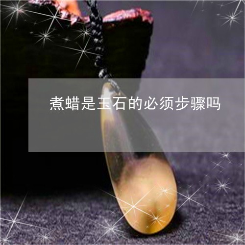 煮蜡是玉石的必须步骤吗/2023110232605