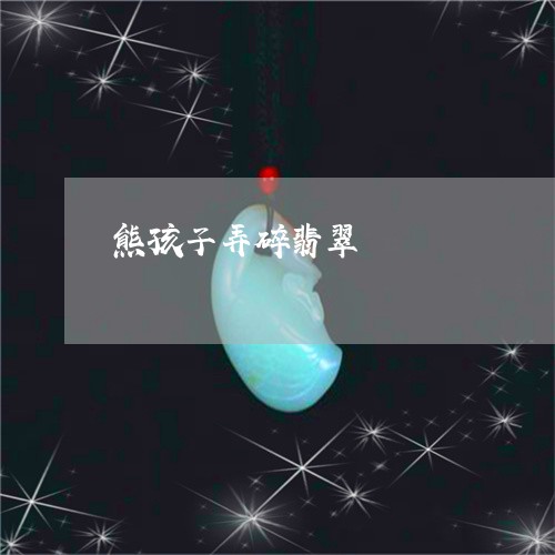 熊孩子弄碎翡翠/2023052080806