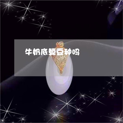 牛奶底算豆种吗/2023062148581