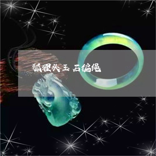 狐狸头玉石编绳/2023120419275