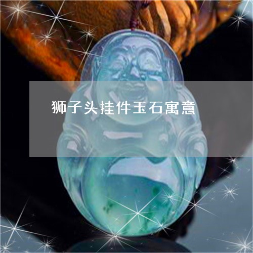 狮子头挂件玉石寓意/2023031703705