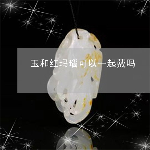 玉和红玛瑙可以一起戴吗/2023110292895