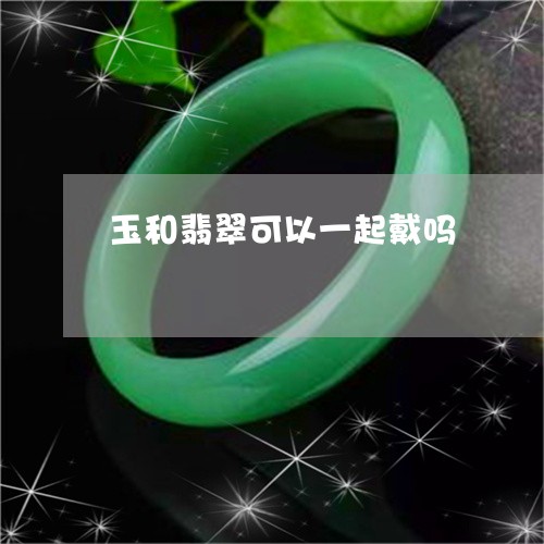 玉和翡翠可以一起戴吗/2023092850391