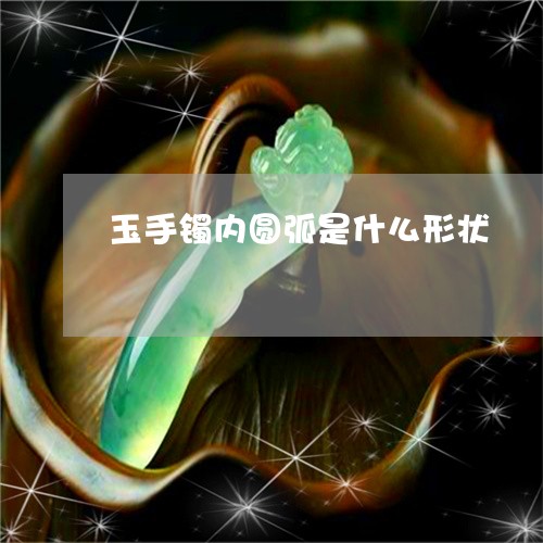 玉手镯内圆弧是什么形状/2023062901514