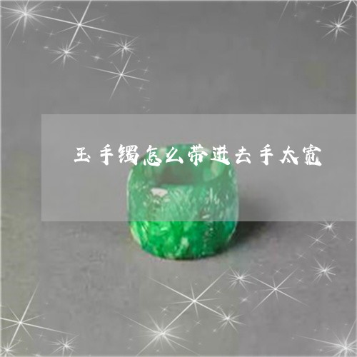 玉手镯怎么带进去手太宽/2023062983826