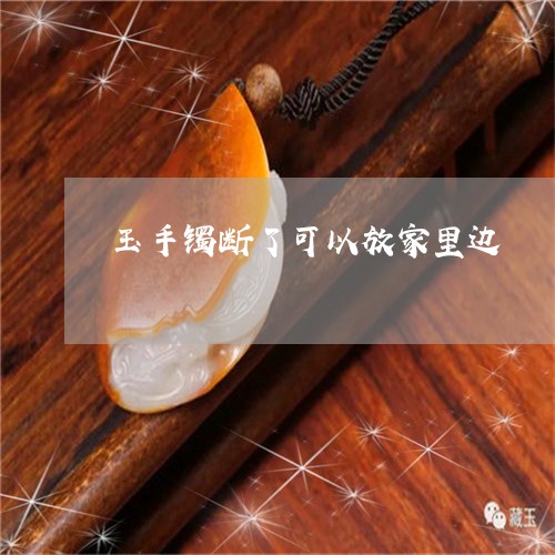 玉手镯断了可以放家里边/2023051918168