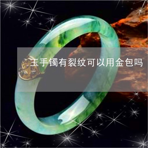 玉手镯有裂纹可以用金包吗/2023060916148