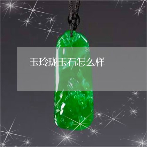 玉玲珑玉石怎么样/2023071248289