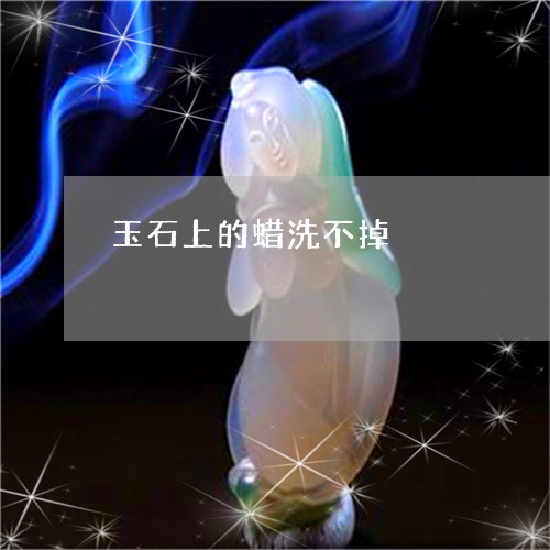 玉石上的蜡洗不掉/2023061616716