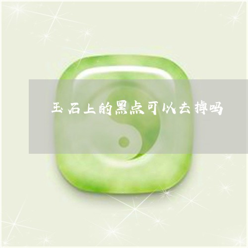 玉石上的黑点可以去掉吗/2023110215027