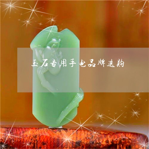 玉石专用手电品牌选购/2023092953927