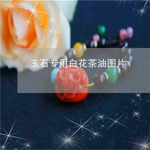 玉石专用白花茶油图片/2023092981705