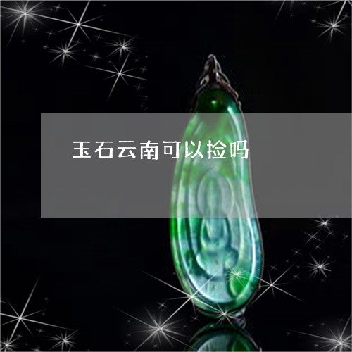 玉石云南可以捡吗/2023061651495