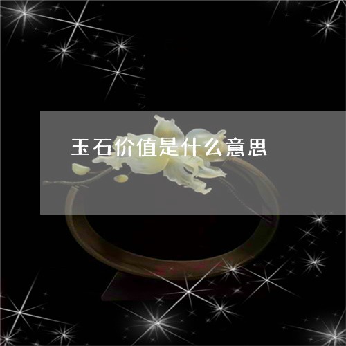 玉石价值是什么意思/2023031838492