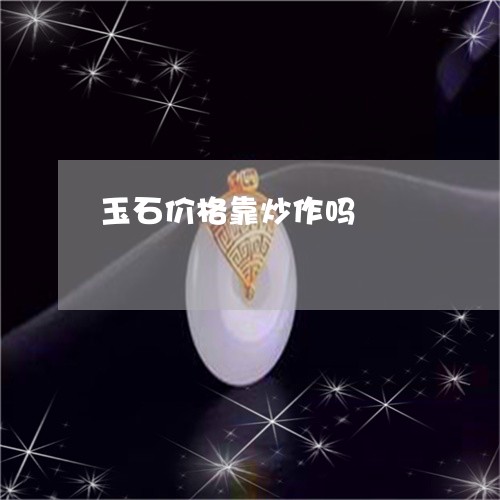 玉石价格靠炒作吗/2023061775038