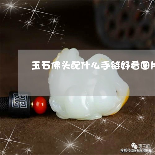 玉石佛头配什么手链好看图片/2023112428393