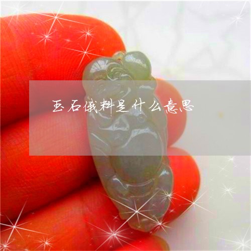 玉石俄料是什么意思/2023031857382